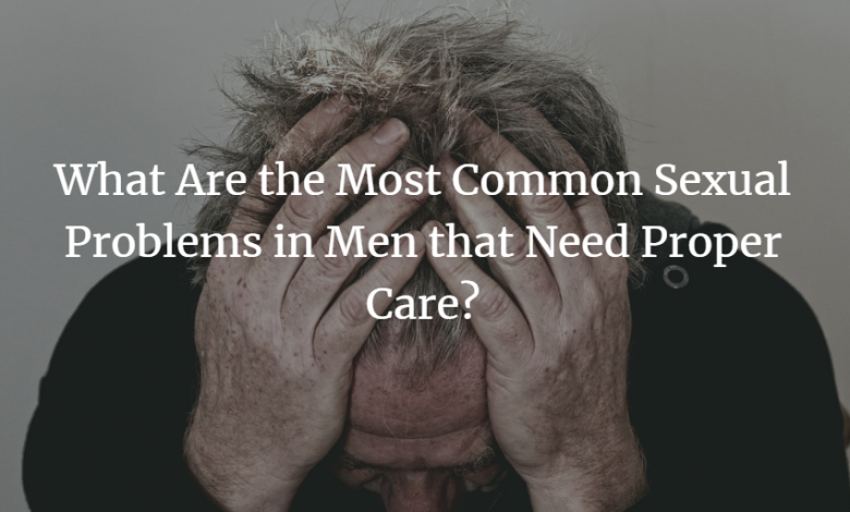 Photo of What Are the Most Common Sexual Problems in Men that Need Proper Care?