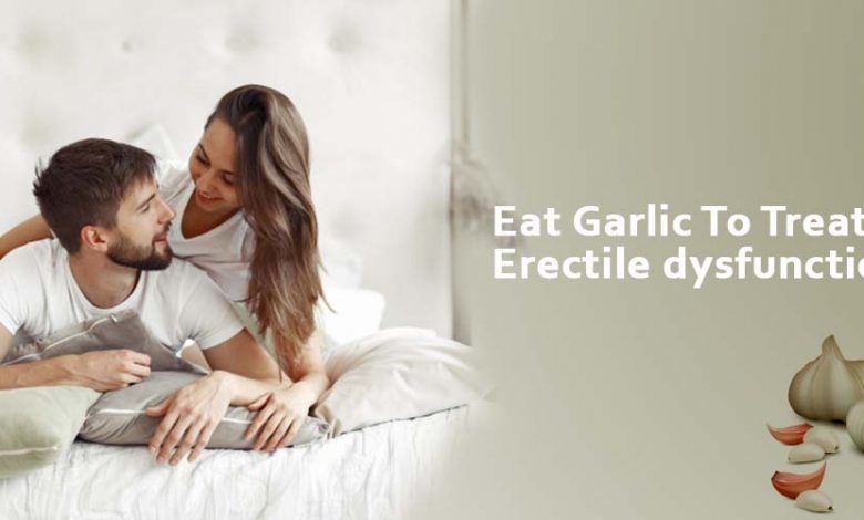 Eat Garlic To Treat Erectile Dysfunction